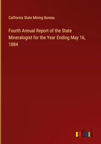 Fourth Annual Report of the State Mineralogist for the Year Ending May 16, 1884 von Outlook Verlag