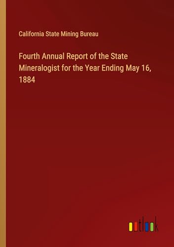 Fourth Annual Report of the State Mineralogist for the Year Ending May 16, 1884 von Outlook Verlag