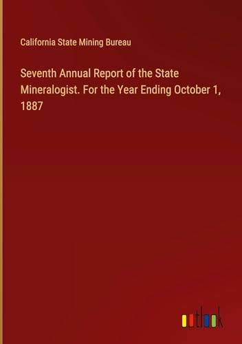 Seventh Annual Report of the State Mineralogist. For the Year Ending October 1, 1887 von Outlook Verlag