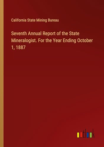 Seventh Annual Report of the State Mineralogist. For the Year Ending October 1, 1887 von Outlook Verlag