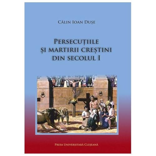 Persecutiile Si Martirii Crestini Din Secolul I Persecutiile Si Martirii Crestini Din Secolul I von Presa Universitara Clujeana