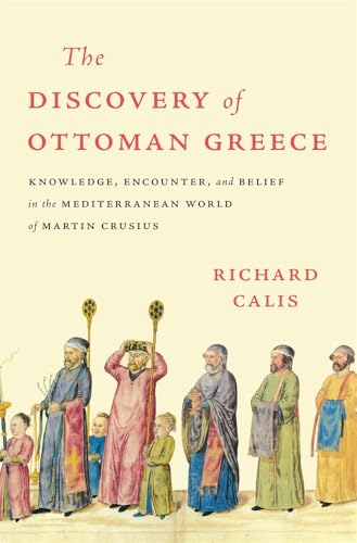 The Discovery of Ottoman Greece: Knowledge, Encounter, and Belief in the Mediterranean World of Martin Crusius (Harvard Historical Studies) von Harvard University Press