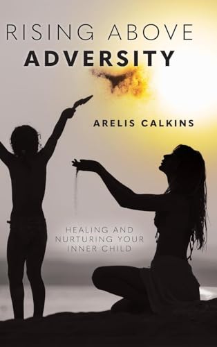 Rising Above Adversity: Healing and Nurturing your Inner Child von Palmetto Publishing
