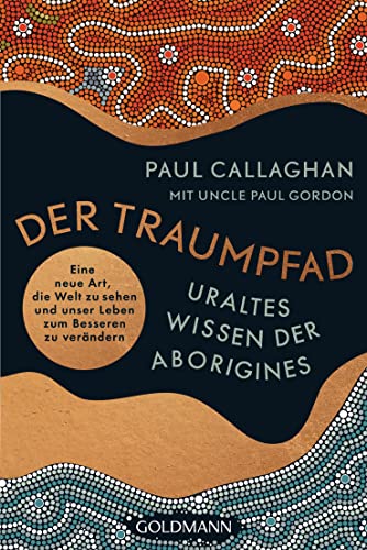 Der Traumpfad – Uraltes Wissen der Aborigines: Eine neue Art, die Welt zu sehen und unser Leben zum Besseren zu verändern von Goldmann