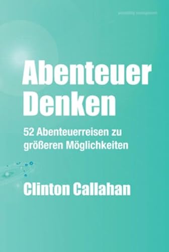 Abenteuer Denken: 52 Abenteuerreisen zu größeren Möglichkeiten