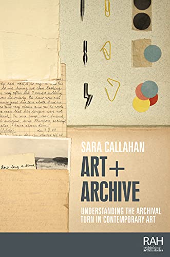 Art + Archive: Understanding the Archival Turn in Contemporary Art (Rethinking Art's Histories)