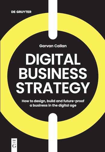 Digital Business Strategy: How to Design, Build, and Future-Proof a Business in the Digital Age
