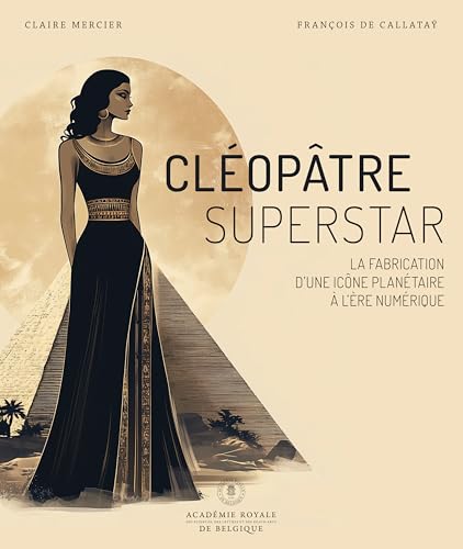 Cléopâtre superstar: La fabrication d'une icône planétaire à l'ère numérique von ACADEMIE ROYALE