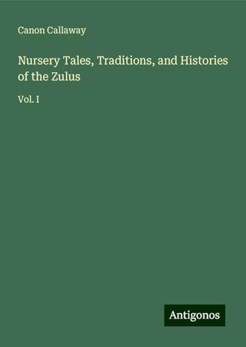 Nursery Tales, Traditions, and Histories of the Zulus: Vol. I von Antigonos Verlag