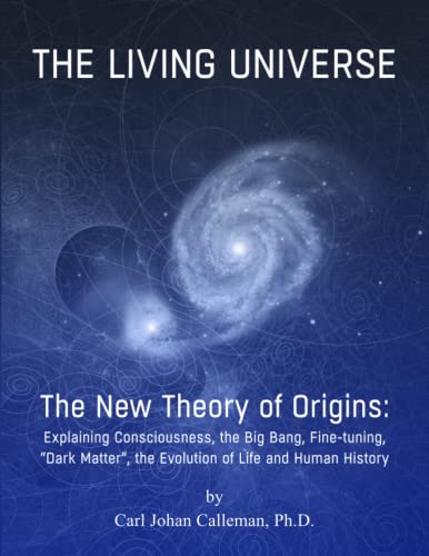 The Living Universe: The New Theory of Origins, Explaining Consciousness, the Big Bang, Fine-tuning, “Dark Matter”, the Evolution of Life and Human History The Living Universe: The New Theory of Origins, Explaining Consciousness, the Big Bang, Fine-tuning, “Dark Matter”, the Evolution of Life and Human History von Mayacal