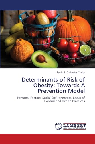 Determinants of Risk of Obesity: Towards A Prevention Model: Personal Factors, Social Environments, Locus of Control and Health Practices von LAP LAMBERT Academic Publishing