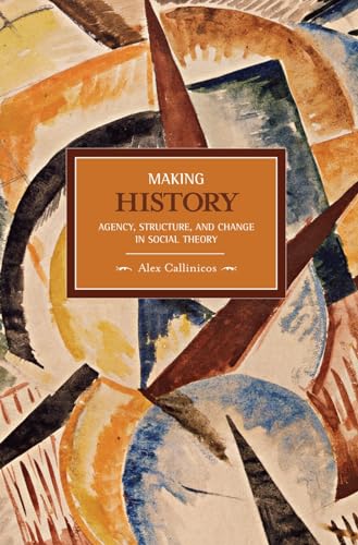 Making History: Agency, Structure, and Change in Social Theory (Historical Materialism)
