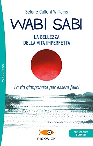 Wabi sabi. La bellezza della vita imperfetta. La via giapponese per essere felici (Pickwick. Wellness)