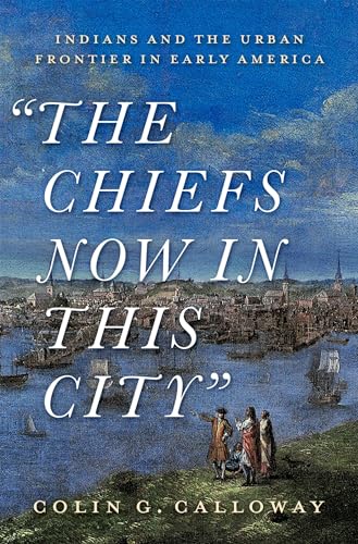 The Chiefs Now in This City: Indians and the Urban Frontier in Early America
