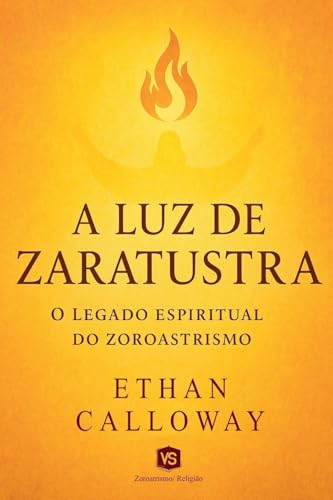 A Luz de Zaratustra - O Legado Espiritual do Zoroastrismo von Virginia Santos