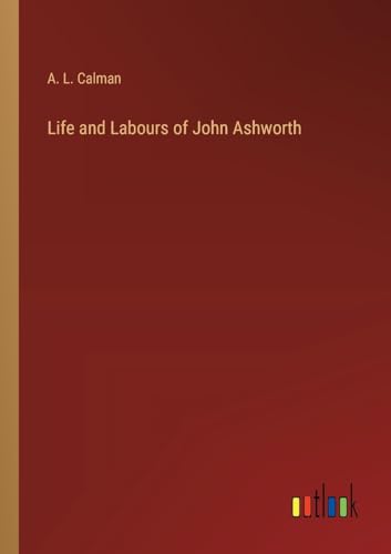 Life and Labours of John Ashworth von Outlook Verlag