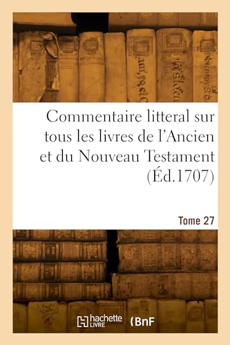 Commentaire litteral sur tous les livres de l'Ancien et du Nouveau Testament. Tome 27 von HACHETTE BNF