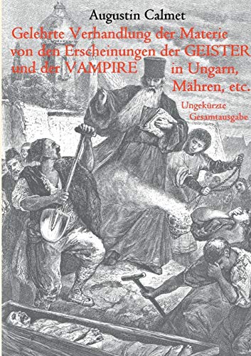 Gelehrte Verhandlung der Materie von den Erscheinungen der Geister, und der Vampire in Ungarn, Mähren, etc.: Ungekürzte Gesamtausgabe