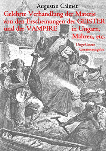 Gelehrte Verhandlung der Materie von den Erscheinungen der Geister, und der Vampire in Ungarn, Mähren, etc.: Ungekürzte Gesamtausgabe von Books on Demand