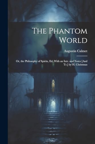 The Phantom World; Or, the Philosophy of Spirits, Ed. With an Intr. and Notes [And Tr.] by H. Christmas von Legare Street Press