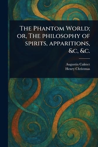 The Phantom World; or, The Philosophy of Spirits, Apparitions, &c, &c. von Anson Street Press