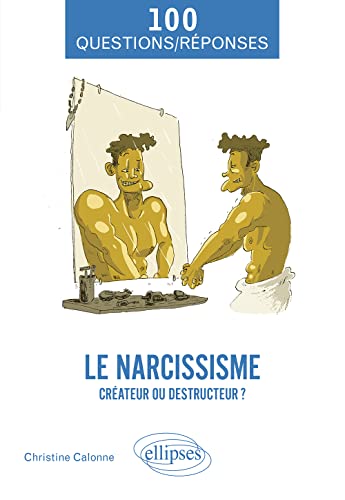 Le narcissisme: Créateur ou destructeur ? (100 Questions/Réponses)