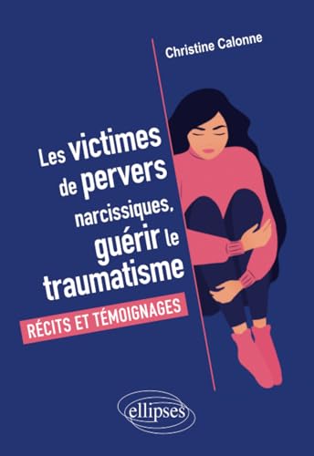 Les victimes de pervers narcissiques, guérir le traumatisme: Récits et témoignages Les victimes de pervers narcissiques, guérir le traumatisme: Récits et témoignages