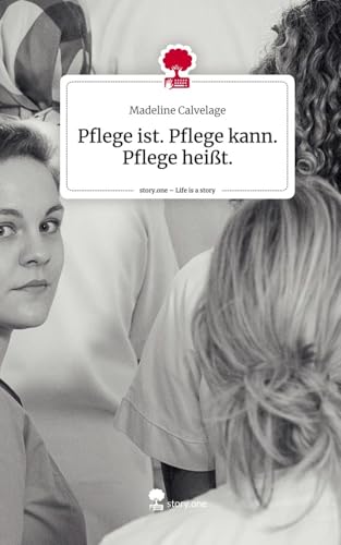 Pflege ist. Pflege kann. Pflege heißt.. Life is a Story - story.one von story.one publishing