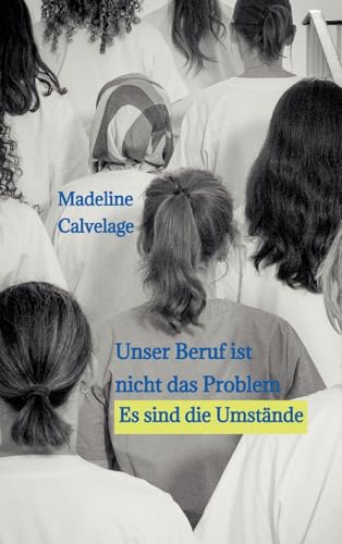 Unser Beruf ist nicht das Problem. Es sind die Umstände: Eine Geschichte, die zeigt, was es heutzutage bedeutet, Pflegekraft zu sein. von tredition