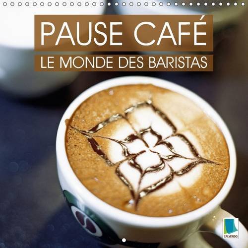 Pause cafe : le monde des Baristas 2016: La culture du cafe - un plaisir a deguster lentement les yeux fermes (Calvendo Mode de vie)