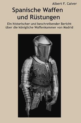 Spanische Waffen und Rüstungen: Ein historischer und beschreibender Bericht über die königliche Waffenkammer von Madrid. von epubli