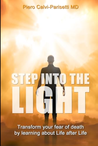Step into the Light: Transform your fear of death by learning about Life after Life