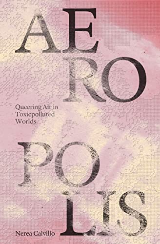 Aeropolis: Queering Air in Toxicpolluted Worlds von Columbia Books on Architecture and the City