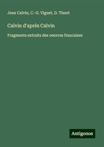 Calvin d'après Calvin: Fragments extraits des oeuvres francaises von Antigonos Verlag