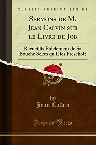 Sermons de M. Jean Calvin sur le Livre de Job: Recueillis Fidelement de Sa Bouche Selon qu'Il les Preschoit (Classic Reprint)