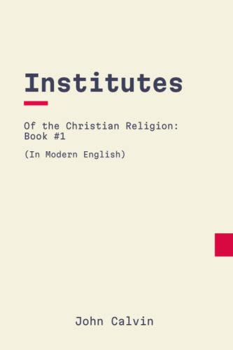 Institutes of the Christian Religion: Book 1: In Modern, Updated English Institutes of the Christian Religion: Book 1: In Modern, Updated English
