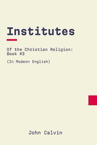 Institutes of the Christian Religion: Book 3: In Modern, Updated English
