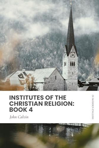 Institutes of the Christian Religion: Book 4: In Modern, Updated English Institutes of the Christian Religion: Book 4: In Modern, Updated English von Independently published