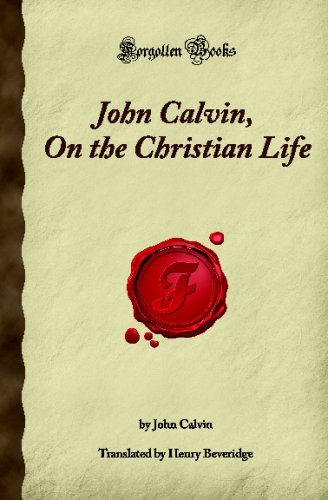 John Calvin, On the Christian Life: (Forgotten Books)
