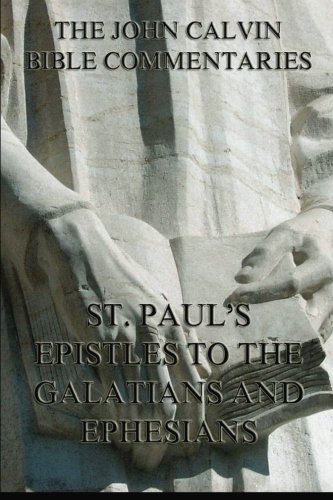 John Calvin's Bible Commentaries On St. Paul's Epistles To The Galatians And Ephesians John Calvin's Bible Commentaries On St. Paul's Epistles To The Galatians And Ephesians