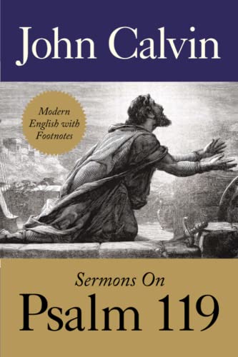 Sermons on Psalm 119 by John Calvin: Translated from French into English in 1580, Retyped and Lightly Updated Sermons on Psalm 119 by John Calvin: Translated from French into English in 1580, Retyped and Lightly Updated