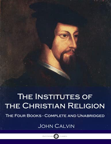 The Institutes Of The Christian Religion: The Four Books - Complete and Unabridged The Institutes Of The Christian Religion: The Four Books - Complete and Unabridged von CREATESPACE