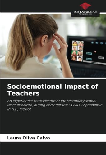 Socioemotional Impact of Teachers: An experiential retrospective of the secondary school teacher before, during and after the COVID-19 pandemic in N.L., Mexico von Our Knowledge Publishing