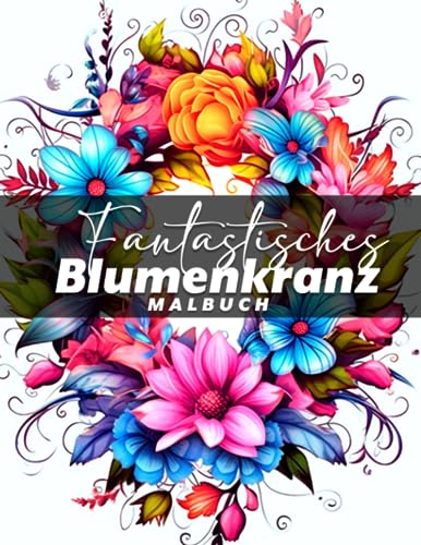 Fantastisches Blumenkranz-Malbuch: Lebhafte Ausmalbilder Premium Edition für Kinder und Erwachsene zum Ausmalen und Entspannen von Independently published