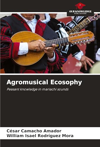 Agromusical Ecosophy: Peasant knowledge in mariachi sounds von Our Knowledge Publishing