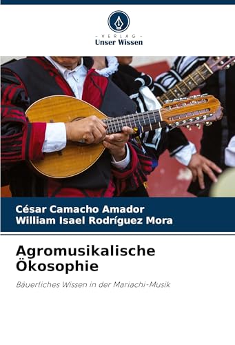 Agromusikalische Ökosophie: Bäuerliches Wissen in der Mariachi-Musik von Verlag Unser Wissen