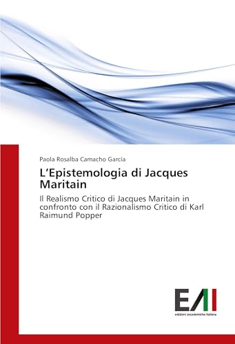 L'Epistemologia di Jacques Maritain: Il Realismo Critico di Jacques Maritain in confronto con il Razionalismo Critico di Karl Raimund Popper L'Epistemologia di Jacques Maritain: Il Realismo Critico di Jacques Maritain in confronto con il Razionalismo Critico di Karl Raimund Popper von Edizioni Accademiche Italiane