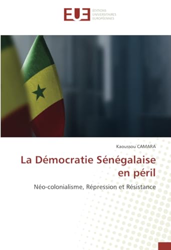 La Démocratie Sénégalaise en péril: Néo-colonialisme, Répression et Résistance von Éditions universitaires européennes