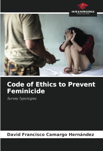 Code of Ethics to Prevent Feminicide: Survey Typologies von Our Knowledge Publishing
