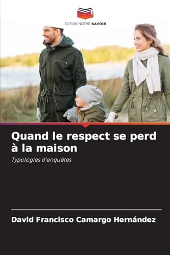 Quand le respect se perd à la maison: Typologies d'enquêtes von Editions Notre Savoir